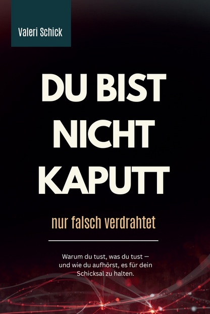 DU BIST NICHT KAPUTT – NUR FALSCH VERDRAHTET: Warum du tust, was du tust – und wie du aufhörst, es für dein Schicksal zu halten